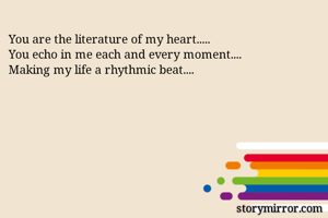 You are the literature of my heart.....
You echo in me each and every moment....
Making my life a rhythmic beat....