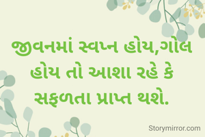 જીવનમાં સ્વપ્ન હોય,ગોલ હોય તો આશા રહે કે સફળતા પ્રાપ્ત થશે.