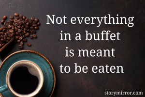 Not everything 
in a buffet 
is meant 
to be eaten