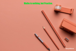 Maths is nothing, but Practise.