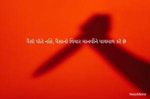 પૈસો પોતે નહિ, પૈસાનો વિચાર માનવીને પાયમાલ કરે છે