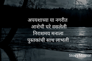 अपयशाच्या या नगरीत 
आशेची घरे वसलेली
निराशमय मनाला 
पुस्तकांची साथ लाभली