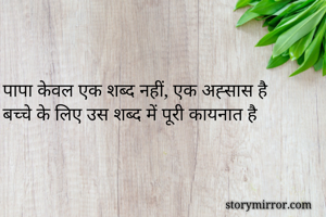 


पापा केवल एक शब्द नहीं, एक अह्सास है
बच्चे के लिए उस शब्द में पूरी कायनात है 