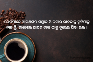 ଯେଉଁମାନେ ଆପଣଙ୍କର ସମ୍ମାନ ଓ ଉଦାର ଭାବନାକୁ ବୁଝିପାରୁ ନାହାନ୍ତି, ତାହେଲେ ଆପଣ ତାଙ୍କ ଠାରୁ ଦୂରେଇ ଯିବା ଭଲ ।