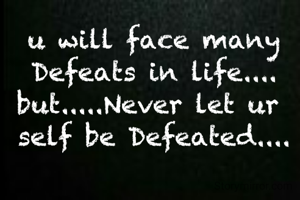 u will face many
Defeats in life....
but.....Never let ur 
self be Defeated....