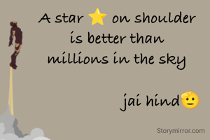 A star ⭐ on shoulder
is better than
millions in the sky

                     jai hind🫡