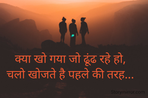 क्या खो गया जो ढूंढ रहे हो,
चलो खोजते है पहले की तरह...