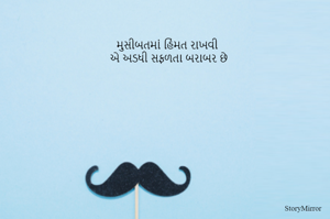 મુસીબતમાં હિંમત રાખવી 
એ અડધી સફળતા બરાબર છે