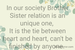In our society Brother Sister relation is an unique one, 
It is the tie between heart and heart, can't be finished by anyone. 