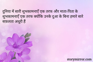 दुनिया में सारी शुभकामनाएँ एक तरफ और माता-पिता के शुभकामनाएँ एक तरफ क्योंकि उनके दुआ के बिना हमारे सारे सफ़लता अधूरी हैं