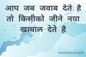आप जब जवाब देते है तो किसीको जीने नया खायाल देते है
