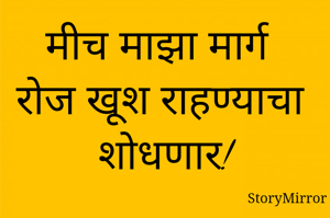 मीच माझा मार्ग रोज खूश राहण्याचा शोधणार!
