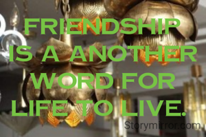 Friendship is a another word for life to live. 