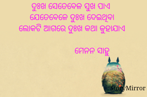 ଦୁଃଖ ସେତେବେଳ ସୁଖ ପାଏ  ଯେତେବେଳେ ଦୁଃଖ ଦେଇଥିବା 
ଲୋକଟି ଆଗରେ ଦୁଃଖ କଥା 
କୁହାଯାଏ  ।
                 ମେନନ ସାହୁ