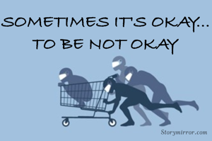 SOMETIMES IT'S OKAY...
TO BE NOT OKAY