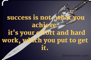  success is not, what you achieve 
 ‌‌ it's your effort and hard work, which you put to get it.