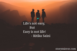 Life's not easy, 
        But
Easy is not life!
          - Ritika Saini
         