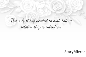 The only thing needed to maintain a relationship is intention.