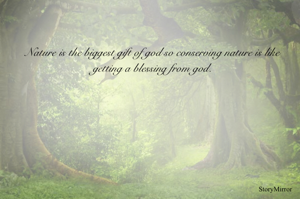 Nature is the biggest gift of god so conserving nature is like getting a blessing from god.