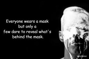 Everyone wears a mask but only a few dare to reveal what's behind the mask.