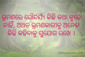 ଭ୍ରମଣରେ ସୌନ୍ଦର୍ଯ୍ୟ କିଛି କଥା କୁହେ ନାହିଁ, ଅଥଚ ଭ୍ରମଣକାରୀକୁ ଅନେକ କିଛି କହିବାକୁ ସୁଯୋଗ ରଖେ ।