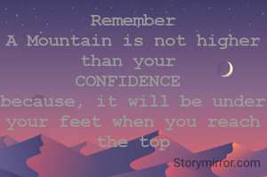 Remember
A Mountain is not higher than your 
CONFIDENCE 
because, it will be under your feet when you reach the top