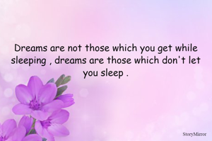 Dreams are not those which you get while sleeping , dreams are those which don't let you sleep .