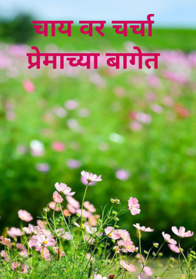 चाय वर चर्चा 
प्रेमाच्या बागेत 