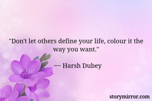 "Don't let others define your life, colour it the way you want."

  ~~ Harsh Dubey