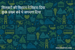 सिलवटों की सिहरन ने सिहरा दिया
कुछ ज़ख्म बचे थे जगमगा दिया 
