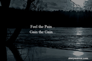 Feel the Pain...
Gain the Gain...


