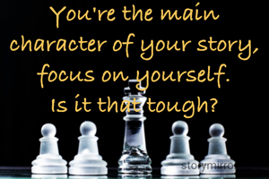 You're the main character of your story, focus on yourself.
Is it that tough?