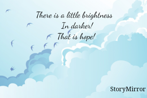 There is a little brightness
   In darker!
  That is hope!