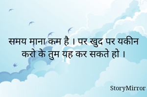 समय माना कम है । पर खुद पर यकीन करो के तुम यह कर सकते हो ।