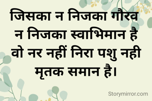 जिसका न निजका गौरव 
न निजका स्वाभिमान है
वो नर नहीं निरा पशु नही
मृतक समान है।