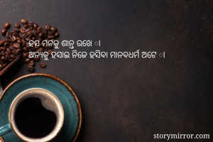 ହସ ମନକୁ ଶାନ୍ତ ରଖେ ା
ଅନ୍ଯକୁ ହସାଇ ନିଜେ ହସିବା ମାନବଧର୍ମ ଅଟେ ା