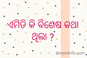 ଏମିତି କି ବିଶେଷ କଥା ଥିଲା ?