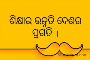 ଶିକ୍ଷାର ଉନ୍ନତି ଦେଶର ପ୍ରଗତି ।