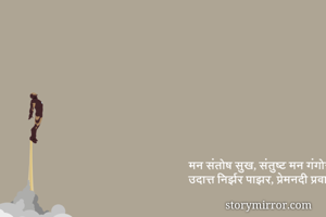 मन संतोष सुख, संतुष्ट मन गंगोत्री
उदात्त निर्झर पाझर, प्रेमनदी प्रवाह