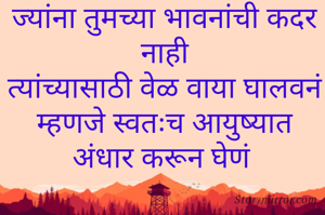 ज्यांना तुमच्या भावनांची कदर नाही
त्यांच्यासाठी वेळ वाया घालवनं
म्हणजे स्वतःच आयुष्यात अंधार करून घेणं 