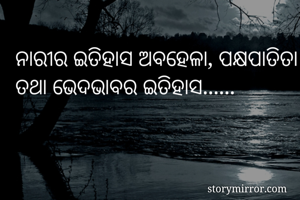 ନାରୀର ଇତିହାସ ଅବହେଳା, ପକ୍ଷପାତିତା ତଥା ଭେଦଭାବର ଇତିହାସ......