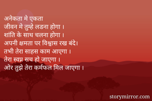 अनेकता मे एकता
जीवन मे तुम्हे लडना होगा ।
शांति के साथ चलना होगा ।
अपनी क्षमता पर विश्वास रख बंदे।
तभी तेरा साहस काम आएगा ।
तेरा स्वप्न सच हो जाएगा ।
ओर तुझे तेरा कर्मफल मिल जाएगा ।