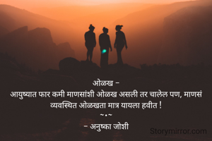ओळख -
आयुष्यात फार कमी माणसांशी ओळख असली तर चालेल पण, माणसं व्यवस्थित ओळखता मात्र यायला हवीत !
~•~
- अनुष्का जोशी
