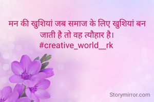 मन की खुशियां जब समाज के लिए खुशियां बन जाती है तो वह त्यौहार है।
#creative_world__rk 