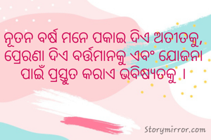 ନୂତନ ବର୍ଷ ମନେ ପକାଇ ଦିଏ ଅତୀତକୁ, ପ୍ରେରଣା ଦିଏ ବର୍ତ୍ତମାନକୁ ଏବଂ ଯୋଜନା ପାଇଁ ପ୍ରସ୍ତୁତ କରାଏ ଭବିଷ୍ୟତକୁ ।