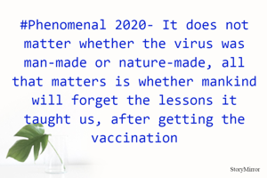 #Phenomenal2020 - It does not matter whether the virus was man-made or nature-made, all that matters is whether mankind will forget the lessons it taught us after getting the vaccination