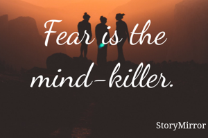 Fear is the mind-killer.