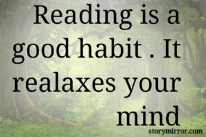 Reading is a good habit . It realaxes your mind