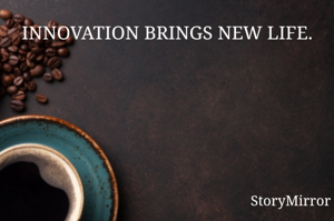 INNOVATION BRINGS NEW LIFE.