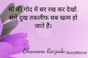माँ की गोद में सर रख कर देखो, 
सारे दुख तकलीफ सब खत्म हो जाते हैं। 


Bhawana Raizada